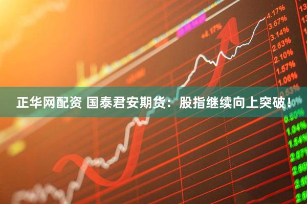 正华网配资 国泰君安期货：股指继续向上突破！