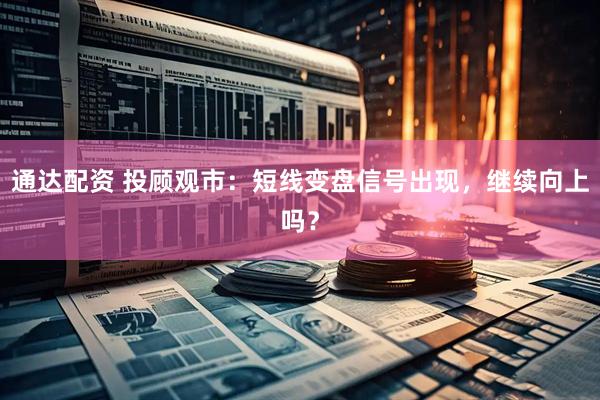 通达配资 投顾观市：短线变盘信号出现，继续向上吗？