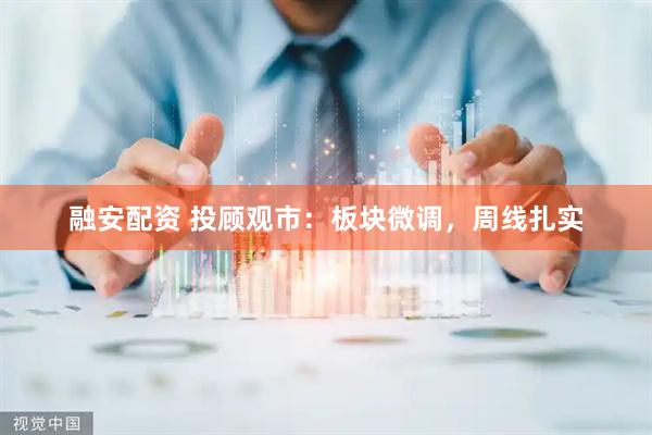 融安配资 投顾观市：板块微调，周线扎实