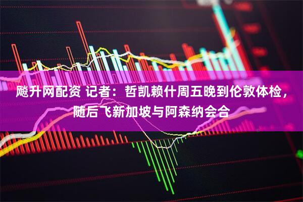 飚升网配资 记者：哲凯赖什周五晚到伦敦体检，随后飞新加坡与阿森纳会合