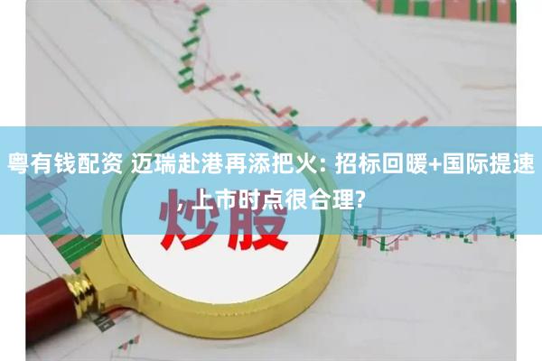 粤有钱配资 迈瑞赴港再添把火: 招标回暖+国际提速, 上市时点很合理?
