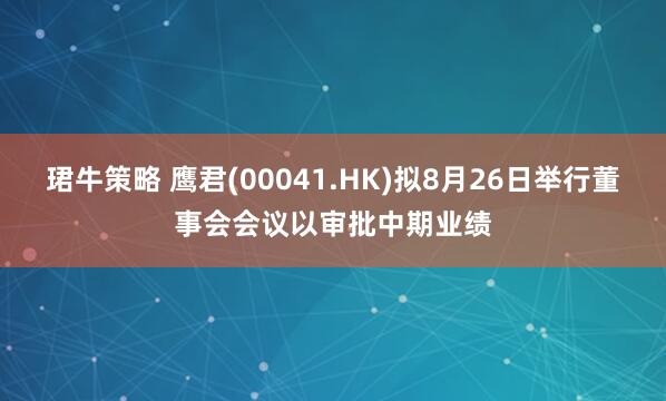 珺牛策略 鹰君(00041.HK)拟8月26日举行董事会会议以审批中期业绩