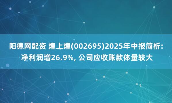 阳德网配资 煌上煌(002695)2025年中报简析: 净利润增26.9%, 公司应收账款体量较大